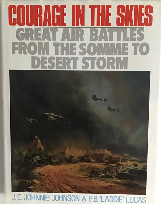 Courage in the Skies: Great Air Battles from the Somme to Desert Storm by J.E. 'Johnnie' Johnson & P.B. 'Laddie' Lucas - Chester Model Centre